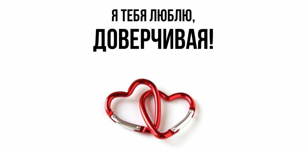 Открытка  для любимых и родных. довеpчивая, Я тебя люблю  