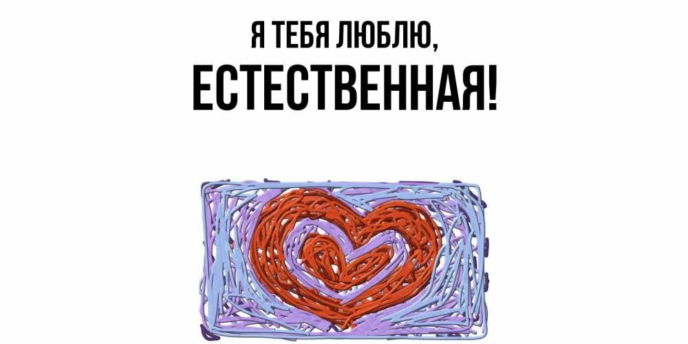 Открытка  для любимых и родных. естественная, Я тебя люблю  