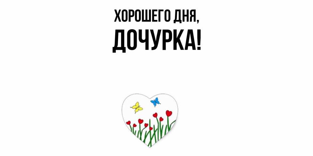 Открытка  для любимых и родных. Дочурка, Хорошего дня  