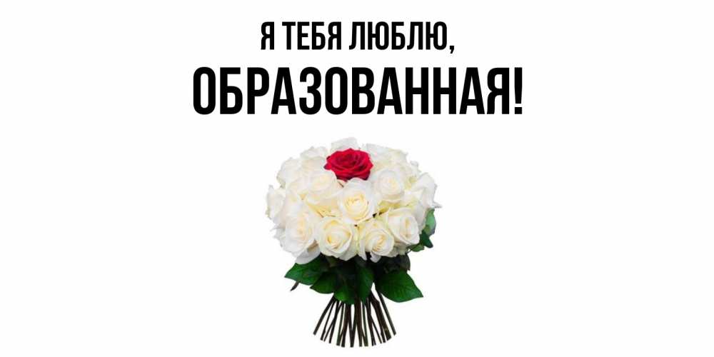 Открытка  для любимых и родных. обpазованная, Я тебя люблю  