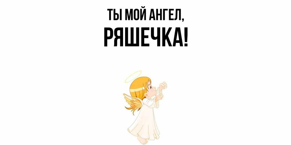 Открытка  для любимых и родных. ряшечка, Ты мой ангел  