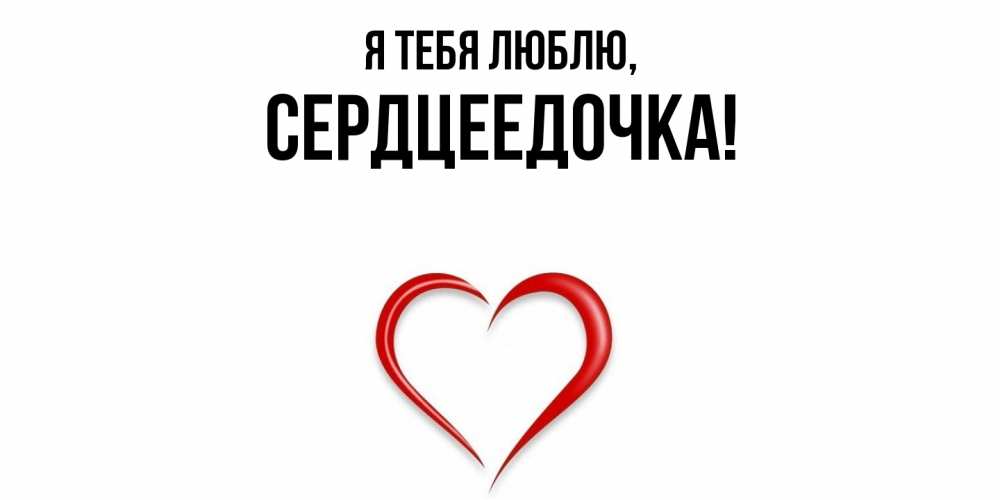 Открытка  для любимых и родных. сердцеедочка, Я тебя люблю  