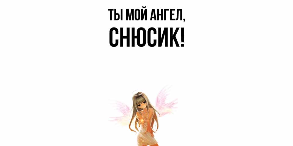 Открытка  для любимых и родных. снюсик, Ты мой ангел  
