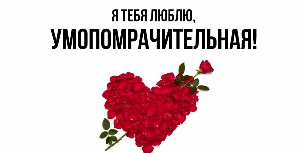 Открытка  для любимых и родных. умопомрачительная, Я тебя люблю  
