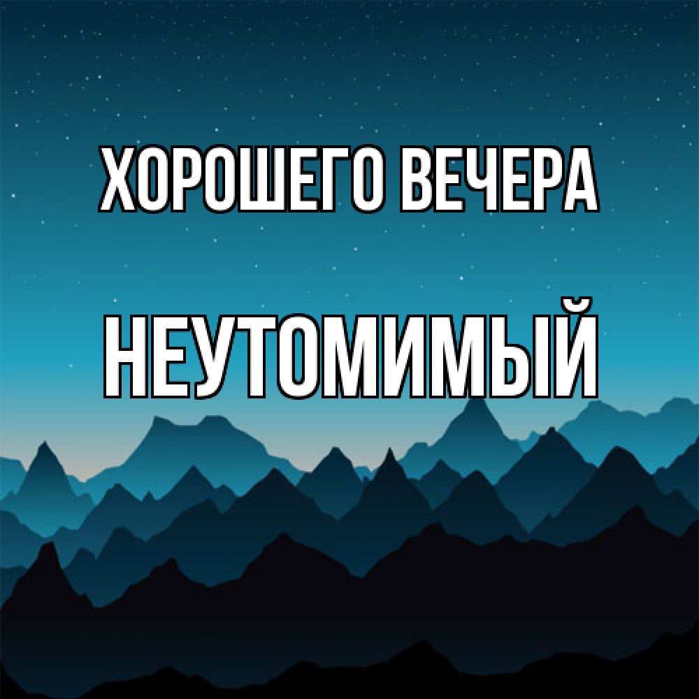 Открытка  для любимых и родных. неутомимый, Хорошего вечера  