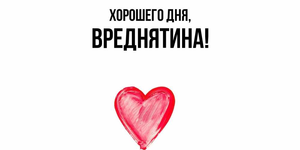 Открытка  для любимых и родных. вреднятина, Хорошего дня  