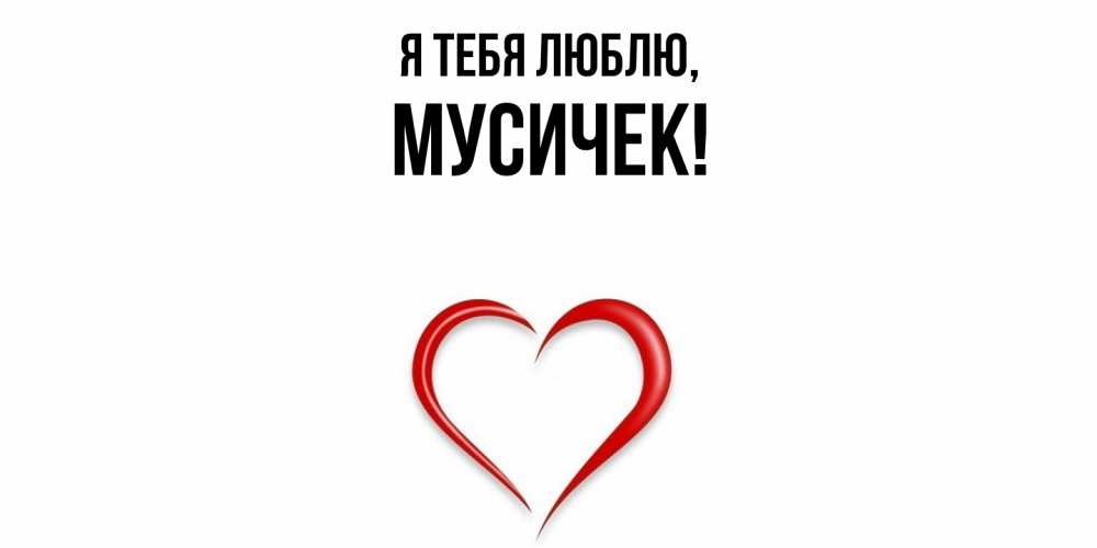 Открытка  для любимых и родных. мусичек, Я тебя люблю  