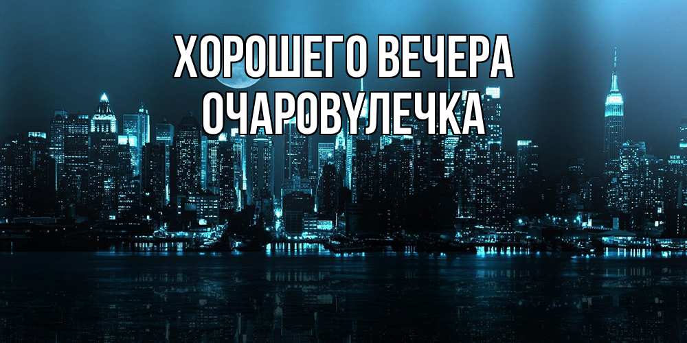 Открытка  для любимых и родных. очаpовyлечка, Хорошего вечера  