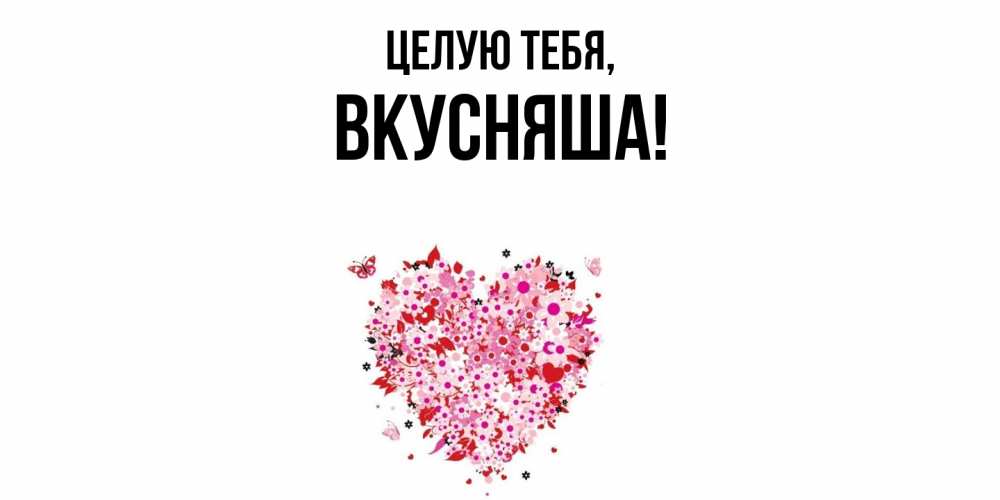 Открытка  для любимых и родных. вкусняша, Целую тебя  