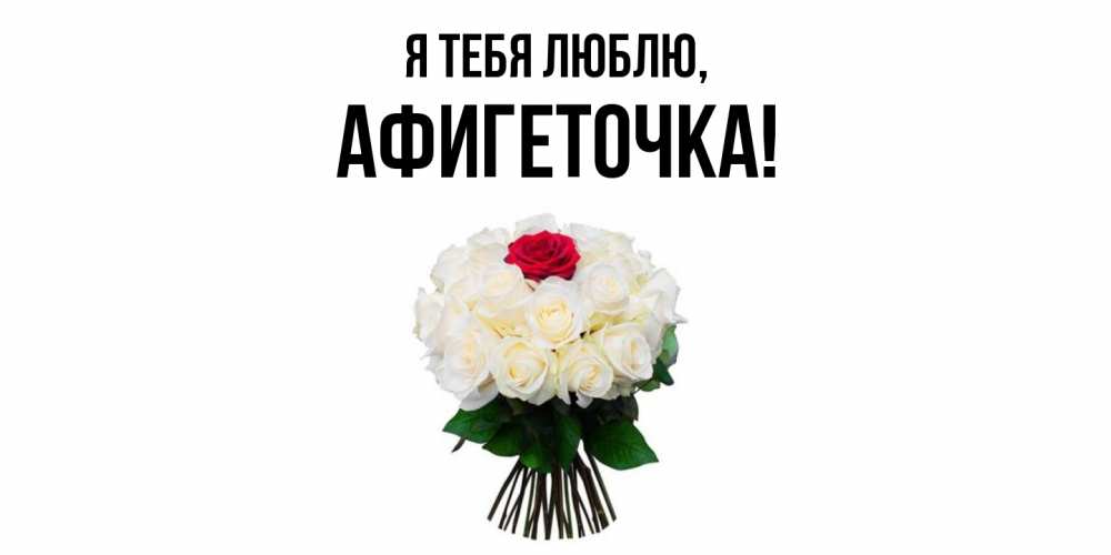 Открытка  для любимых и родных. афигеточка, Я тебя люблю  