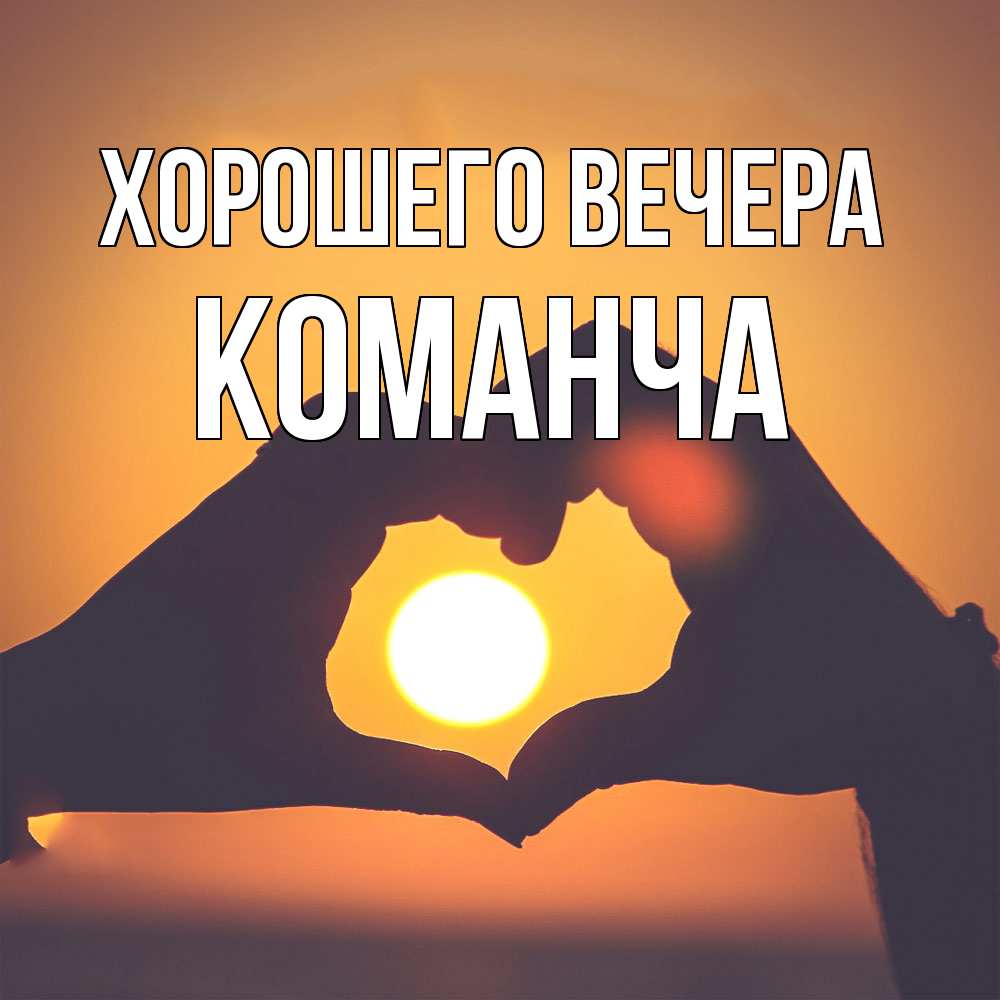Открытка  для любимых и родных. команча, Хорошего вечера  