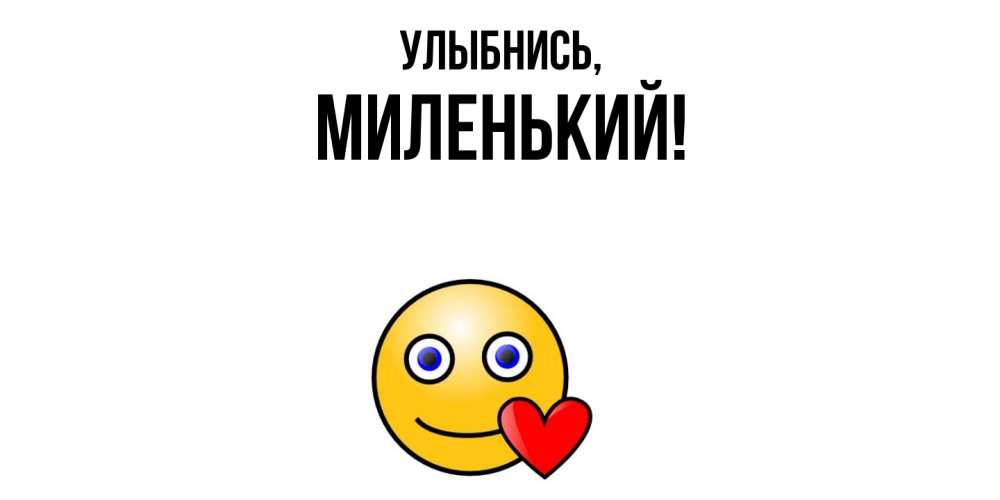 Открытка  для любимых и родных. миленький, Улыбнись  