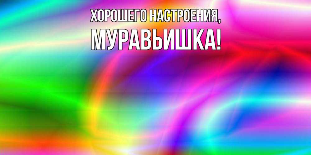 Открытка  для любимых и родных. муравьишка, Хорошего настроения  