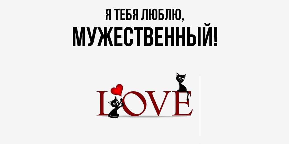 Открытка  для любимых и родных. мужественный, Я тебя люблю  