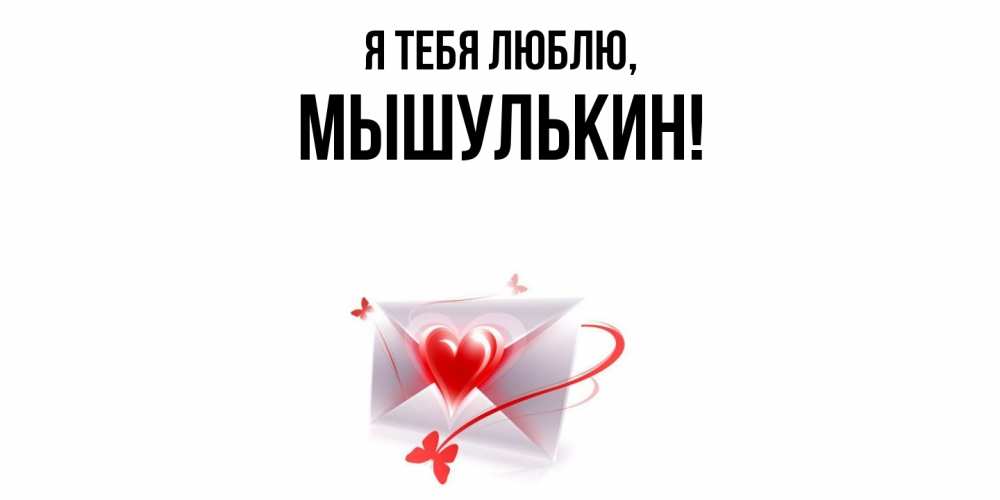 Открытка  для любимых и родных. мышулькин, Я тебя люблю  