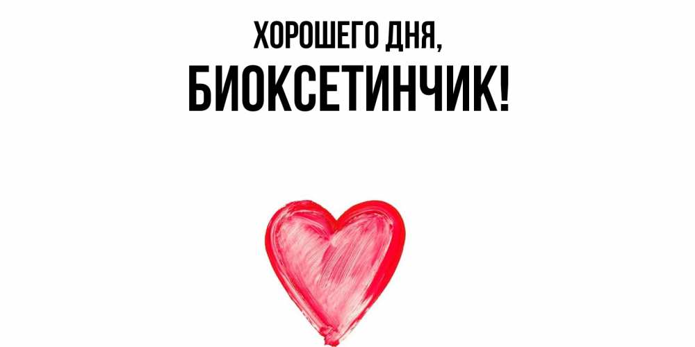 Открытка  для любимых и родных. биоксетинчик, Хорошего дня  