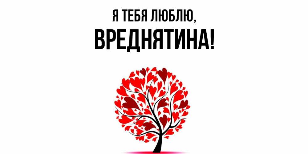 Открытка  для любимых и родных. вреднятина, Я тебя люблю  