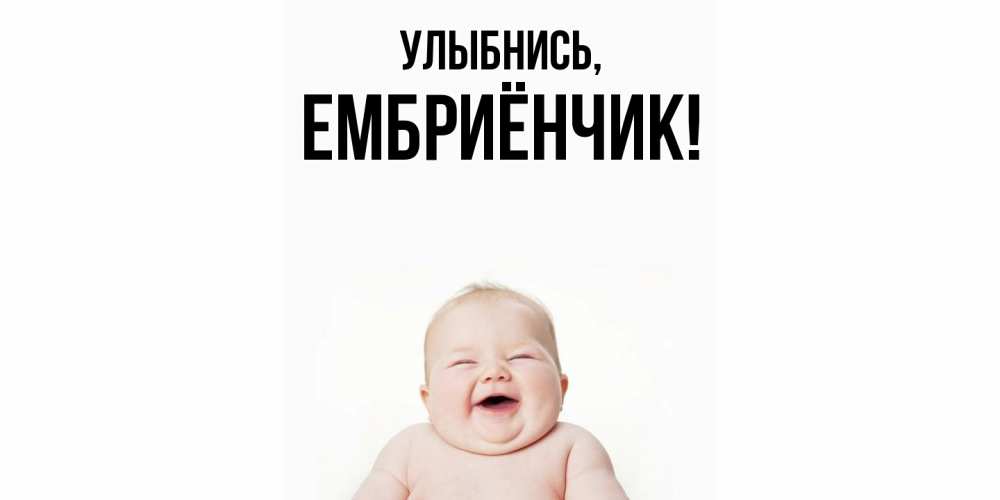 Открытка  для любимых и родных. ембриёнчик, Улыбнись  