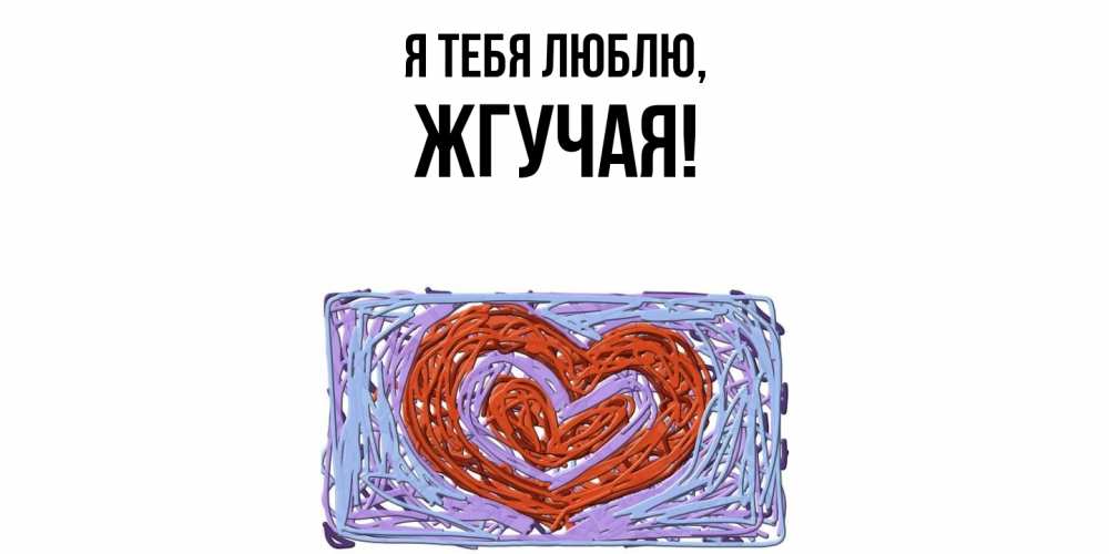 Открытка  для любимых и родных. жгучая, Я тебя люблю  