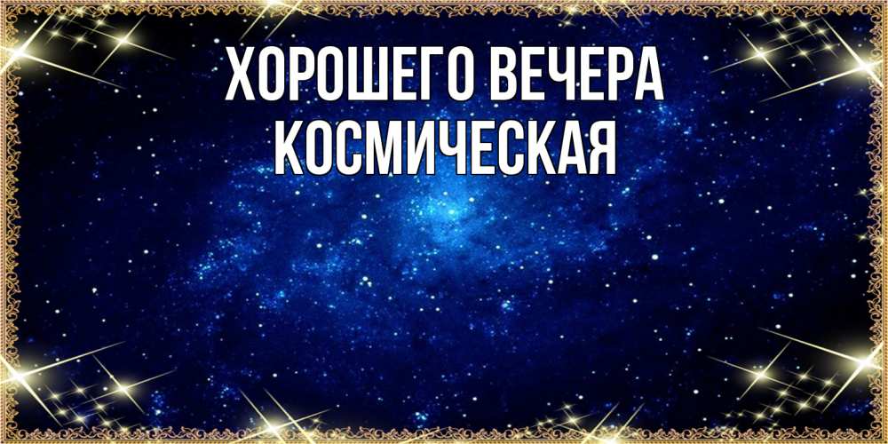 Открытка  для любимых и родных. космическая, Хорошего вечера  