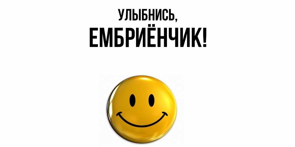 Открытка  для любимых и родных. ембриёнчик, Улыбнись  