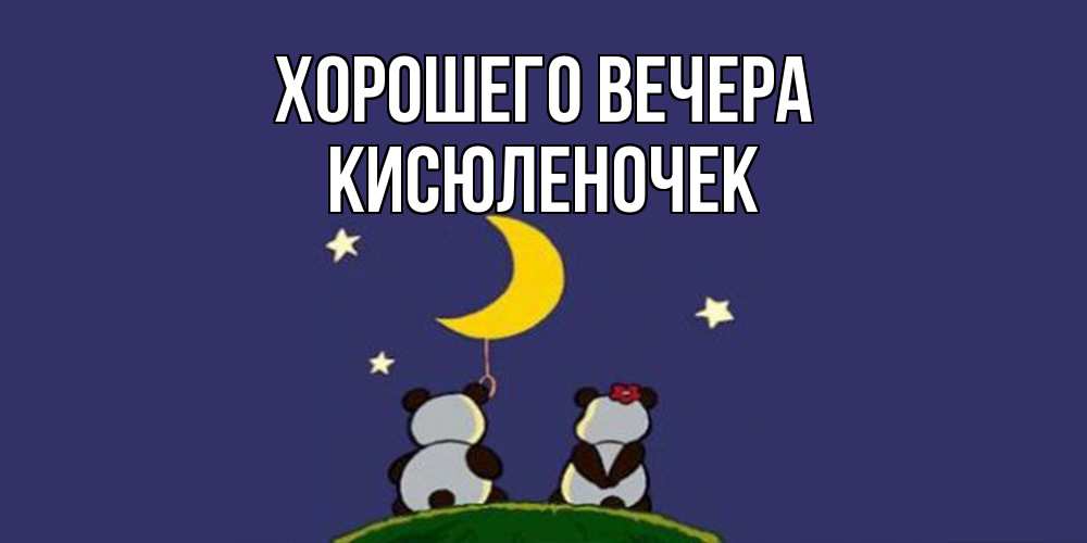 Открытка  для любимых и родных. кисюленочек, Хорошего вечера  