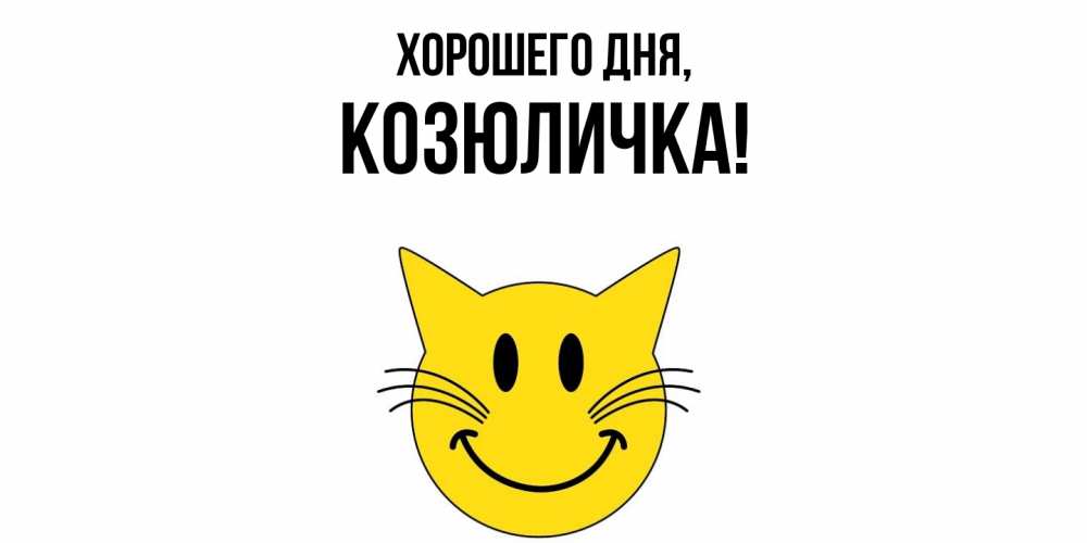 Открытка  для любимых и родных. козюличка, Хорошего дня  