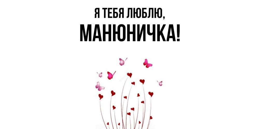 Открытка  для любимых и родных. манюничка, Я тебя люблю  