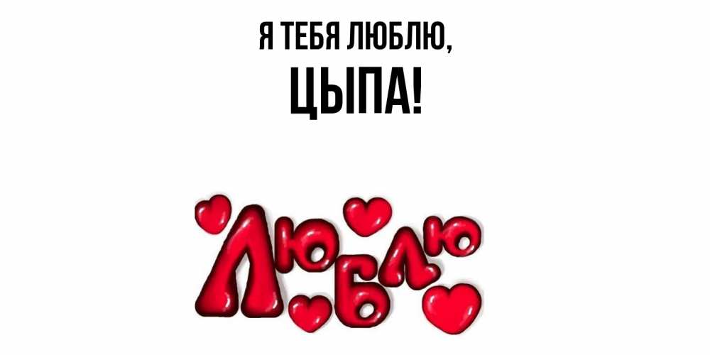 Открытка  для любимых и родных. цыпа, Я тебя люблю  