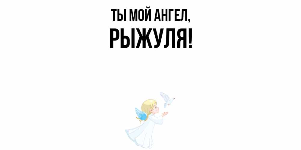 Открытка  для любимых и родных. рыжуля, Ты мой ангел  