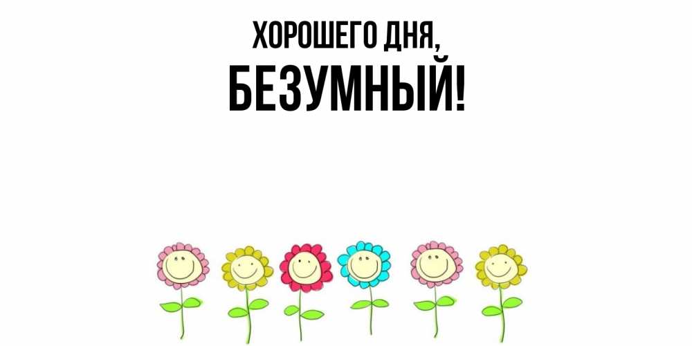 Открытка  для любимых и родных. безумный, Хорошего дня  