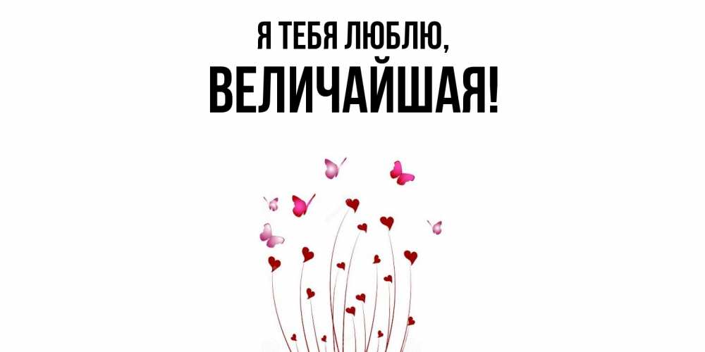 Открытка  для любимых и родных. величайшая, Я тебя люблю  