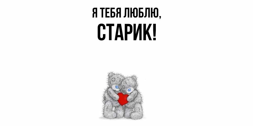 Открытка  для любимых и родных. Старик, Я тебя люблю  