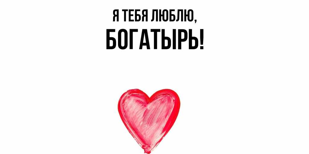 Открытка  для любимых и родных. богатырь, Я тебя люблю  