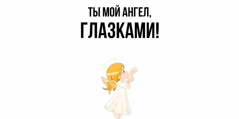 Открытка  для любимых и родных. глазками, Ты мой ангел  