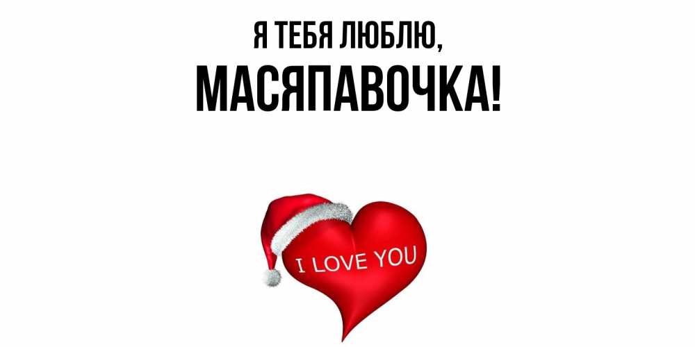 Открытка  для любимых и родных. масяпавочка, Я тебя люблю  