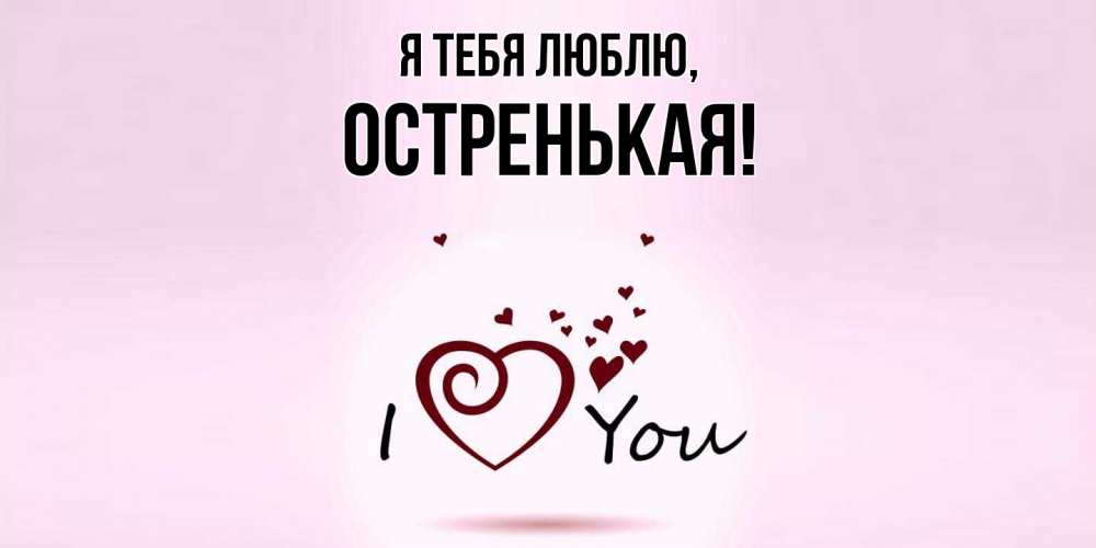 Открытка  для любимых и родных. остренькая, Я тебя люблю  