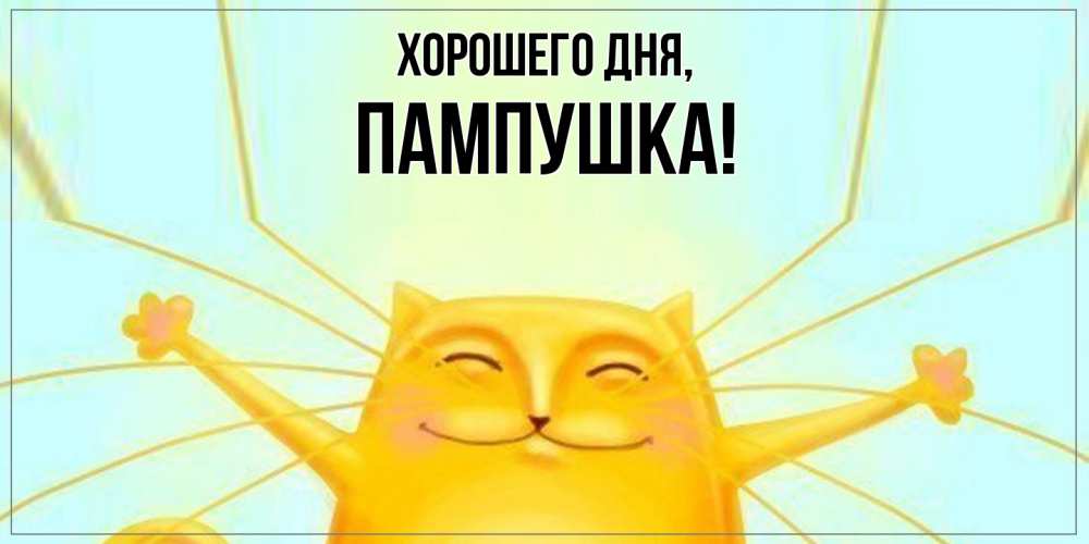 Открытка  для любимых и родных. пампушка, Хорошего дня  