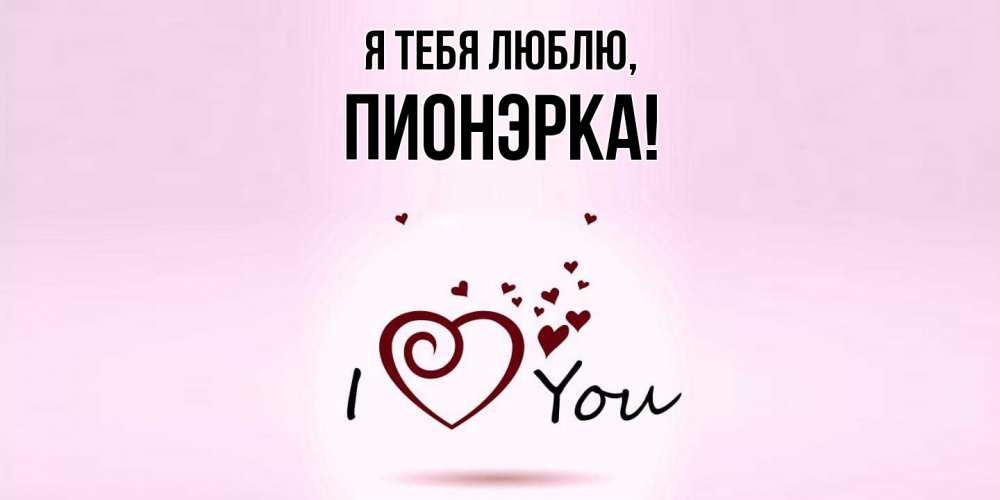 Открытка  для любимых и родных. пионэрка, Я тебя люблю  