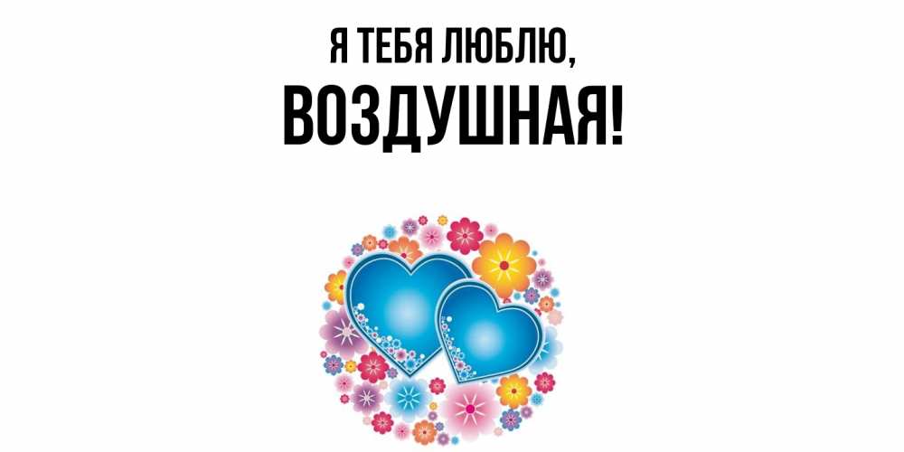 Открытка  для любимых и родных. воздушная, Я тебя люблю  