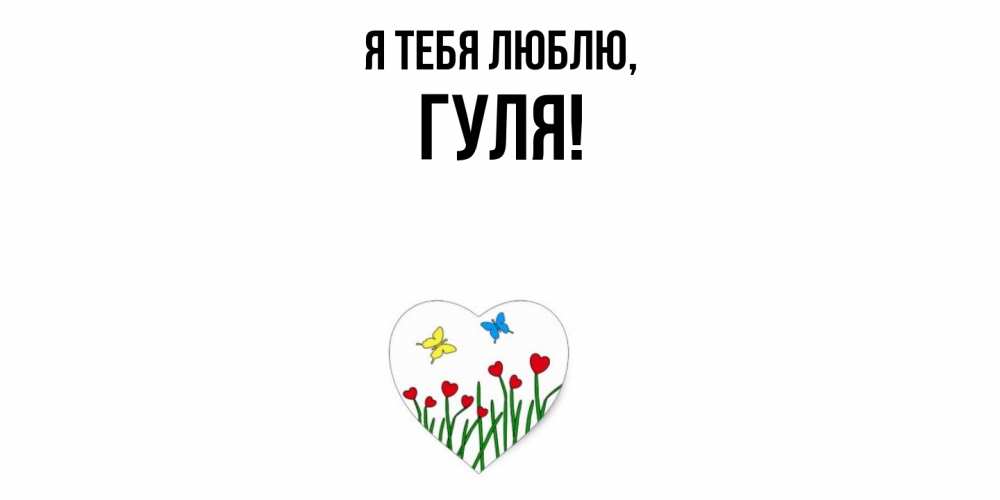 Открытка  для любимых и родных. гуля, Я тебя люблю  