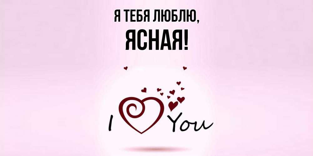 Открытка  для любимых и родных. ясная, Я тебя люблю  