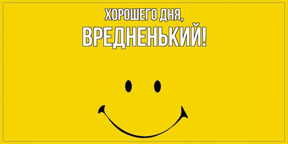 Открытка  для любимых и родных. вредненький, Хорошего дня  