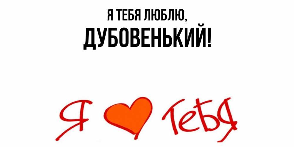 Открытка  для любимых и родных. дубовенький, Я тебя люблю  