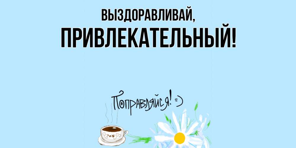 Открытка  для любимых и родных. привлекательный, Выздоравливай  