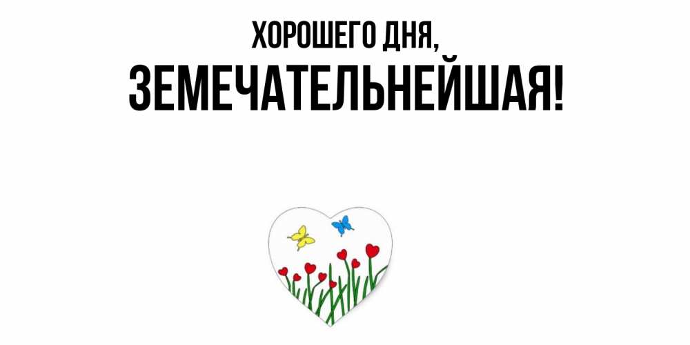 Открытка  для любимых и родных. земечательнейшая, Хорошего дня  