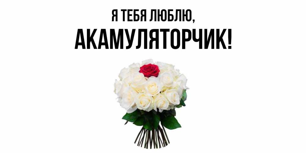 Открытка  для любимых и родных. акамуляторчик, Я тебя люблю  