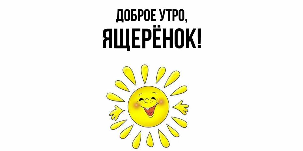 Открытка  для любимых и родных. ящерёнок, Доброе утро  