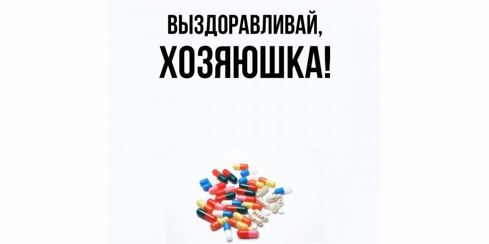 Открытка  для любимых и родных. хозяюшка, Выздоравливай  