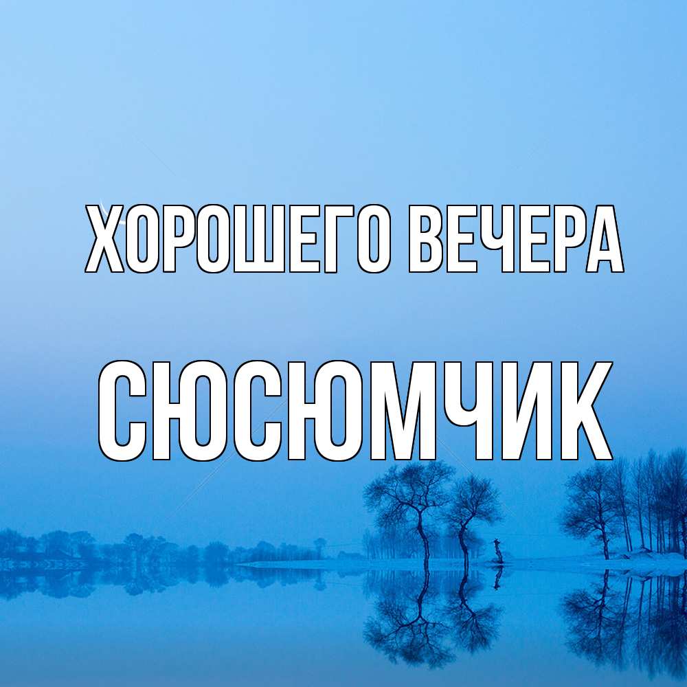 Открытка  для любимых и родных. сюсюмчик, Хорошего вечера  